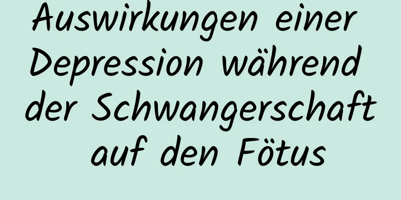 Auswirkungen einer Depression während der Schwangerschaft auf den Fötus