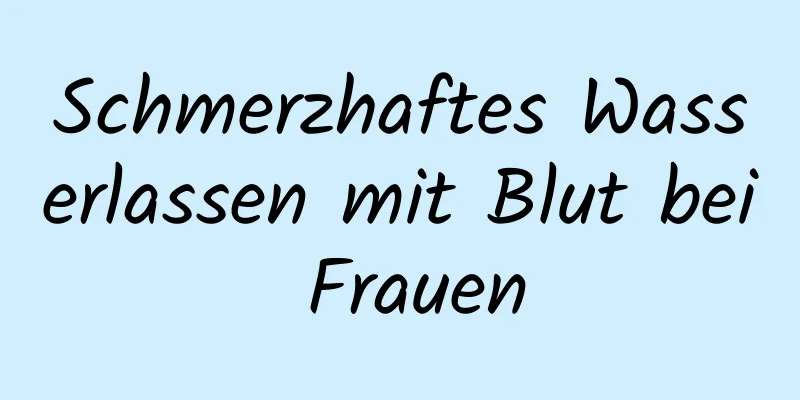 Schmerzhaftes Wasserlassen mit Blut bei Frauen