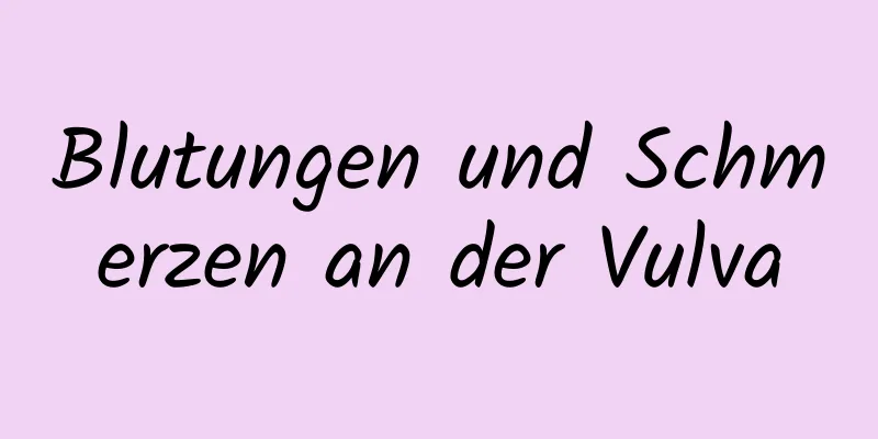 Blutungen und Schmerzen an der Vulva