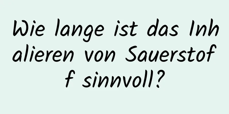 Wie lange ist das Inhalieren von Sauerstoff sinnvoll?