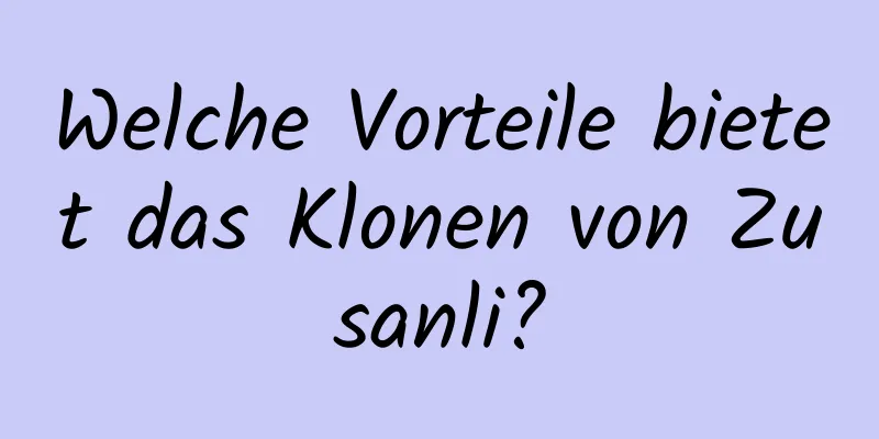 Welche Vorteile bietet das Klonen von Zusanli?