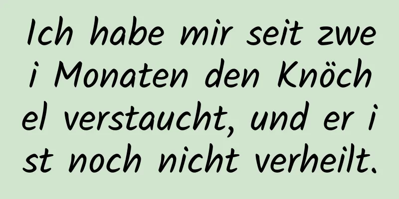 Ich habe mir seit zwei Monaten den Knöchel verstaucht, und er ist noch nicht verheilt.