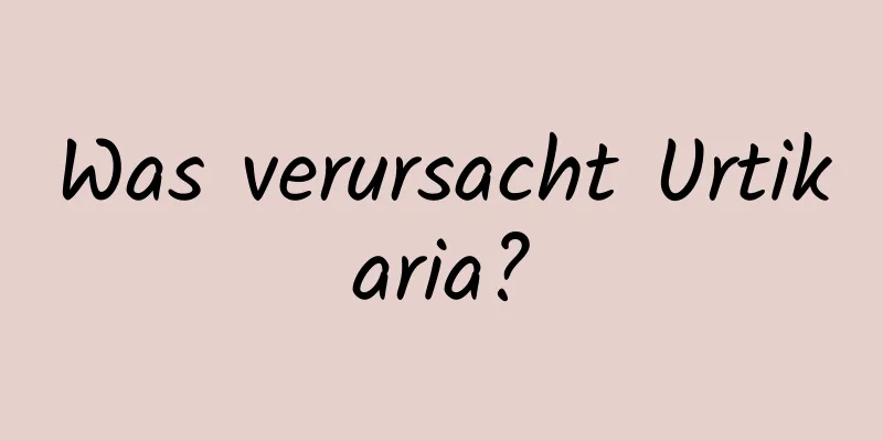 Was verursacht Urtikaria?