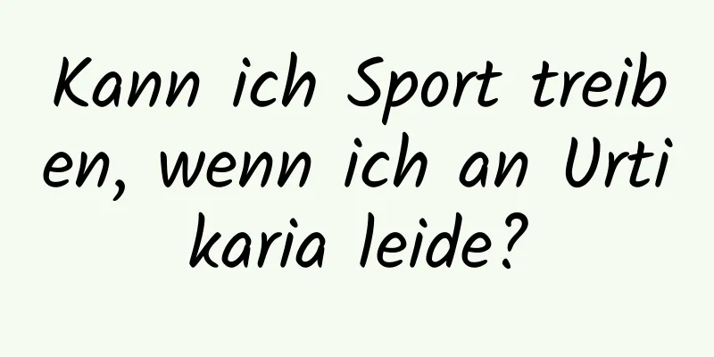 Kann ich Sport treiben, wenn ich an Urtikaria leide?