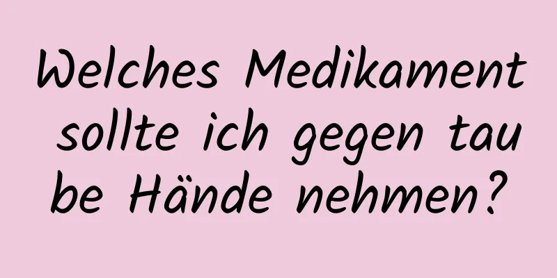 Welches Medikament sollte ich gegen taube Hände nehmen?