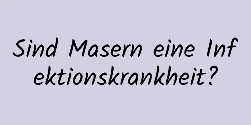 Sind Masern eine Infektionskrankheit?