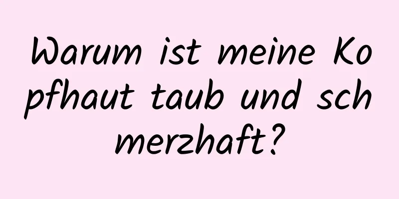 Warum ist meine Kopfhaut taub und schmerzhaft?