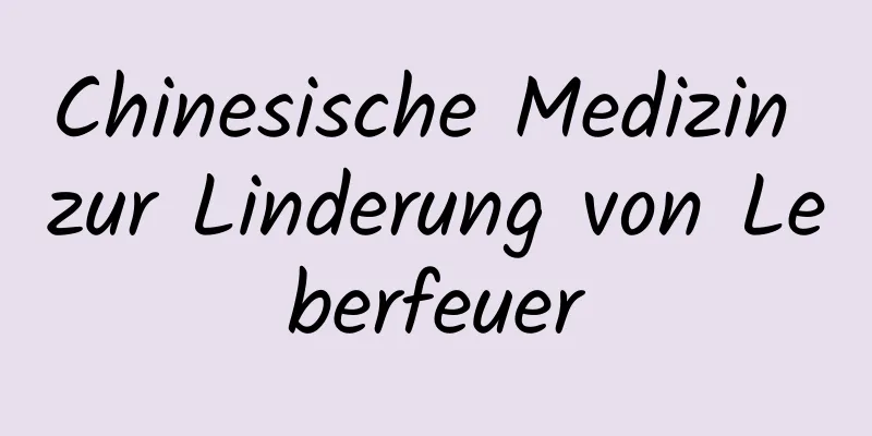 Chinesische Medizin zur Linderung von Leberfeuer