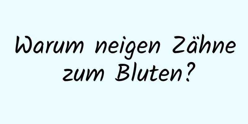 Warum neigen Zähne zum Bluten?