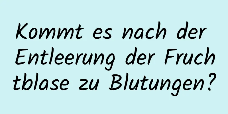 Kommt es nach der Entleerung der Fruchtblase zu Blutungen?