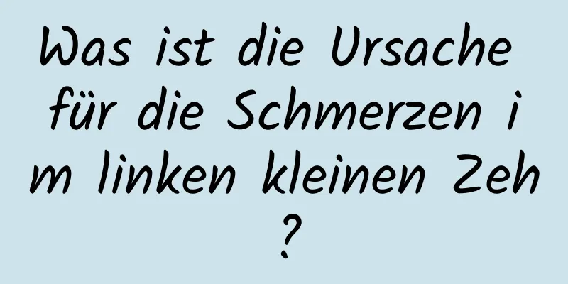 Was ist die Ursache für die Schmerzen im linken kleinen Zeh?