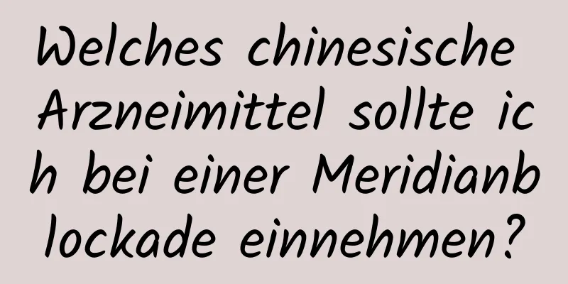 Welches chinesische Arzneimittel sollte ich bei einer Meridianblockade einnehmen?