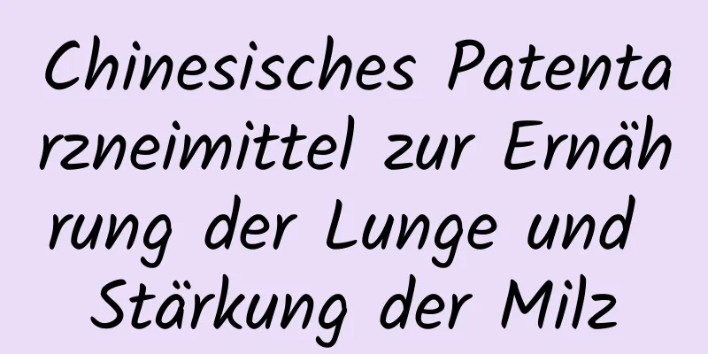 Chinesisches Patentarzneimittel zur Ernährung der Lunge und Stärkung der Milz