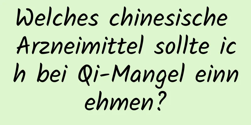 Welches chinesische Arzneimittel sollte ich bei Qi-Mangel einnehmen?