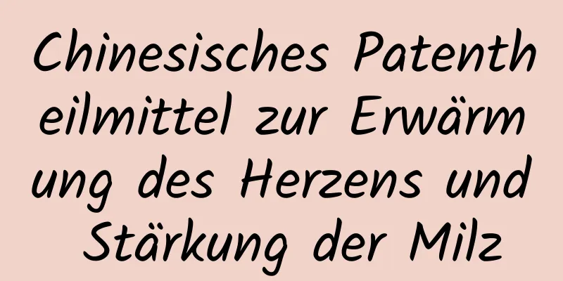 Chinesisches Patentheilmittel zur Erwärmung des Herzens und Stärkung der Milz