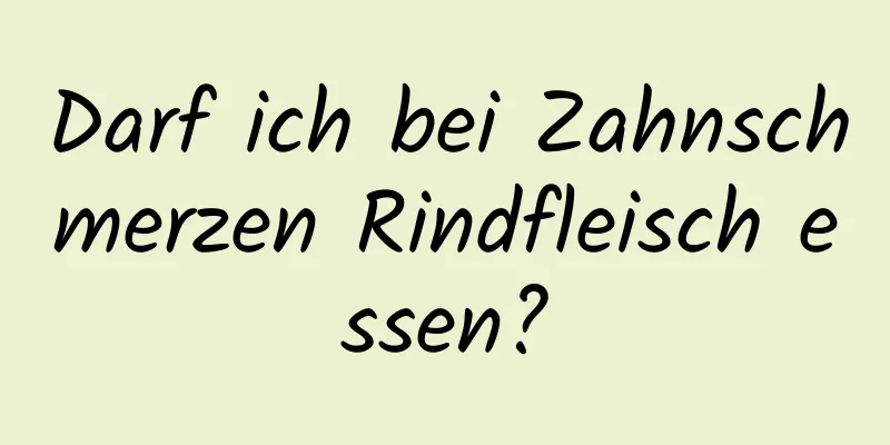 Darf ich bei Zahnschmerzen Rindfleisch essen?