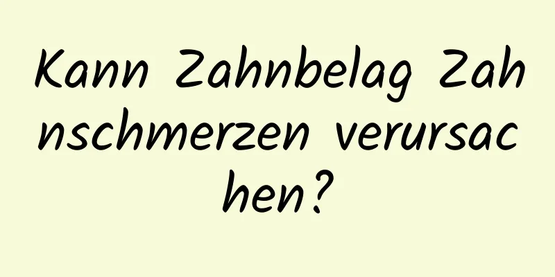 Kann Zahnbelag Zahnschmerzen verursachen?