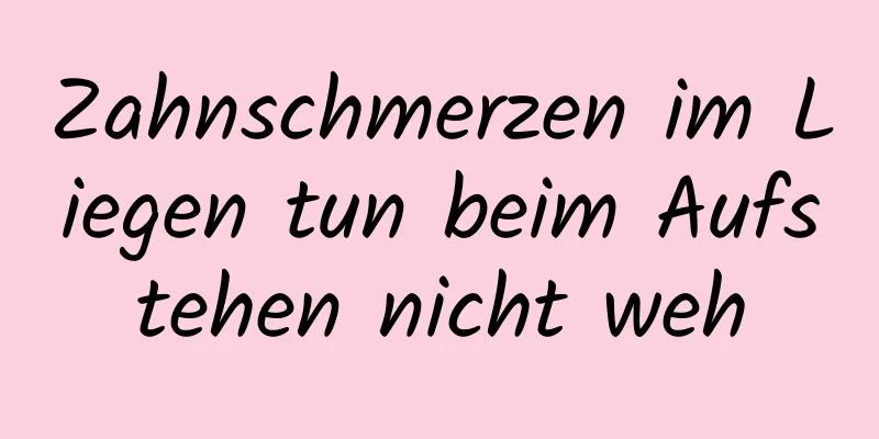 Zahnschmerzen im Liegen tun beim Aufstehen nicht weh