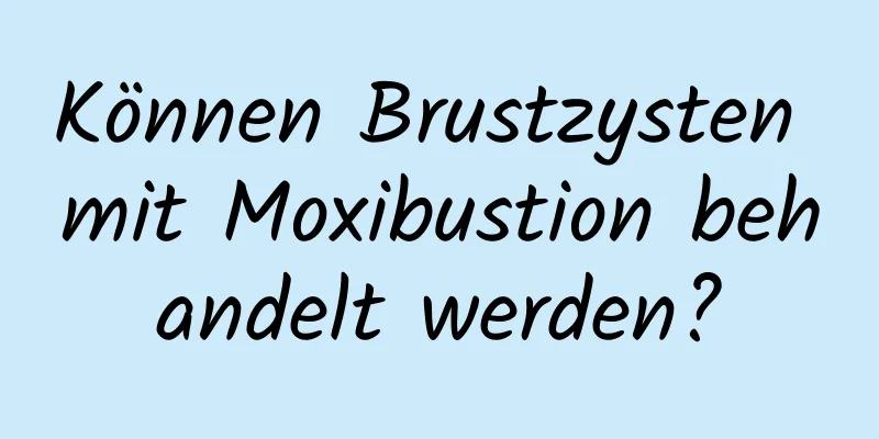 Können Brustzysten mit Moxibustion behandelt werden?