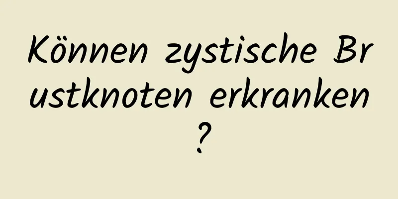 Können zystische Brustknoten erkranken?