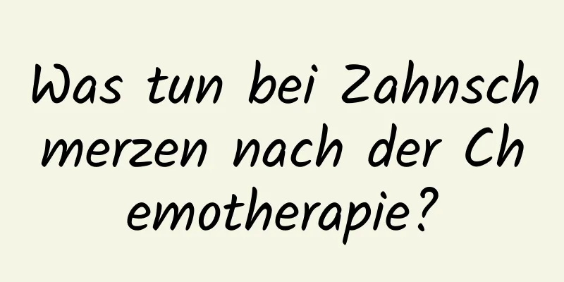 Was tun bei Zahnschmerzen nach der Chemotherapie?