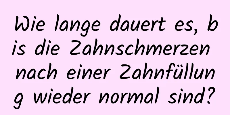 Wie lange dauert es, bis die Zahnschmerzen nach einer Zahnfüllung wieder normal sind?