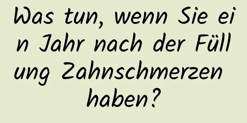 Was tun, wenn Sie ein Jahr nach der Füllung Zahnschmerzen haben?