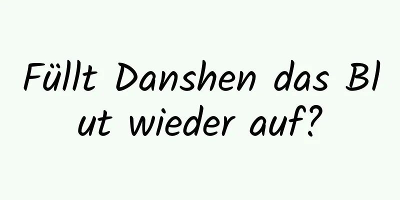 Füllt Danshen das Blut wieder auf?