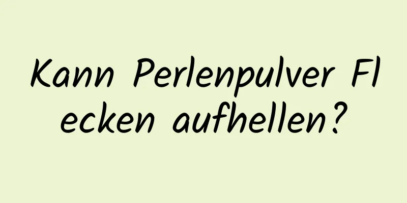 Kann Perlenpulver Flecken aufhellen?