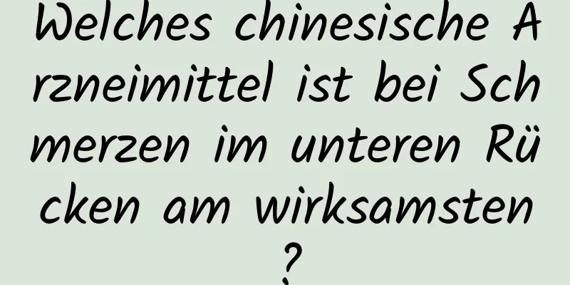 Welches chinesische Arzneimittel ist bei Schmerzen im unteren Rücken am wirksamsten?