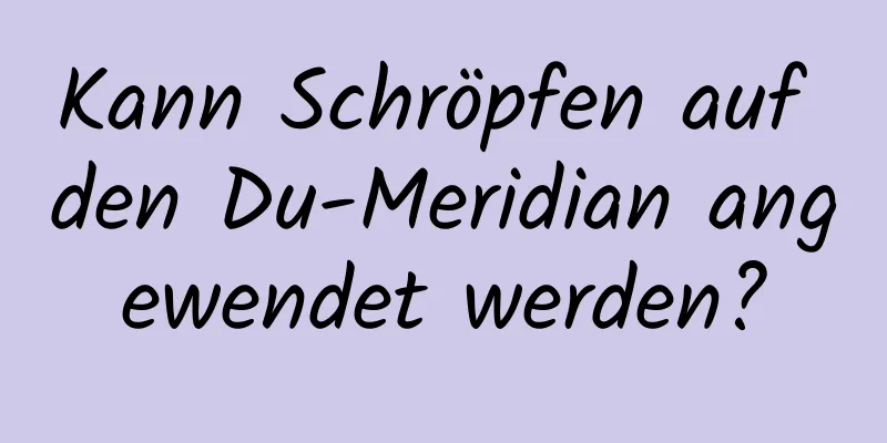 Kann Schröpfen auf den Du-Meridian angewendet werden?