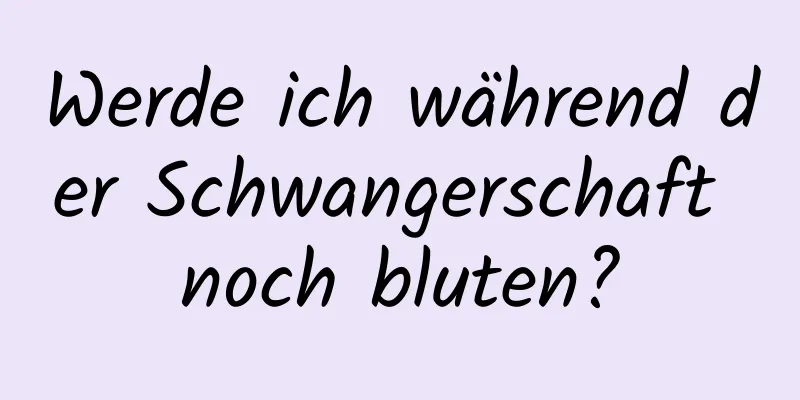 Werde ich während der Schwangerschaft noch bluten?