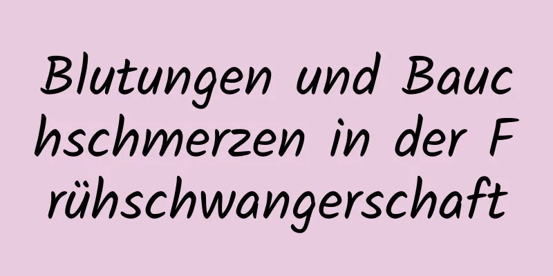 Blutungen und Bauchschmerzen in der Frühschwangerschaft