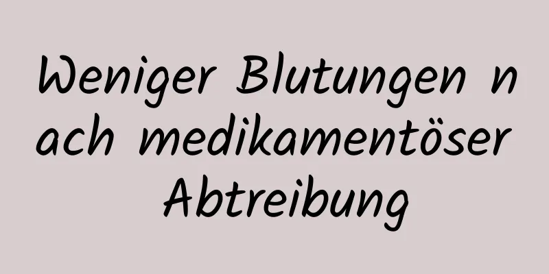 Weniger Blutungen nach medikamentöser Abtreibung