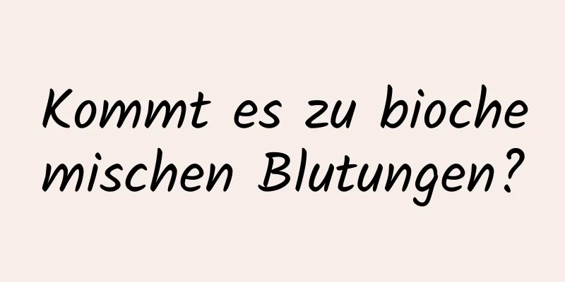 Kommt es zu biochemischen Blutungen?