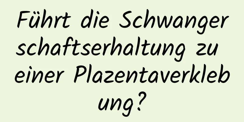 Führt die Schwangerschaftserhaltung zu einer Plazentaverklebung?