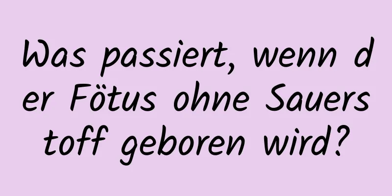 Was passiert, wenn der Fötus ohne Sauerstoff geboren wird?