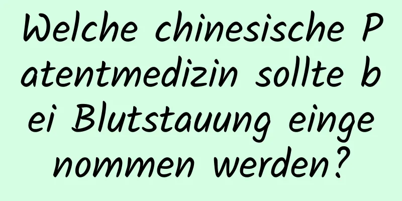 Welche chinesische Patentmedizin sollte bei Blutstauung eingenommen werden?