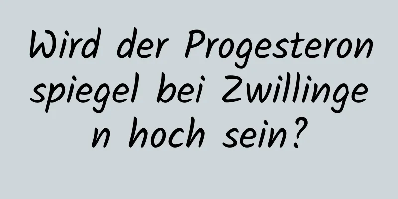 Wird der Progesteronspiegel bei Zwillingen hoch sein?