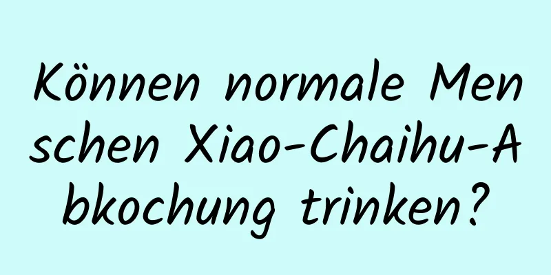 Können normale Menschen Xiao-Chaihu-Abkochung trinken?