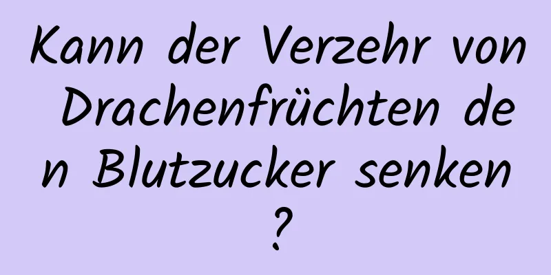 Kann der Verzehr von Drachenfrüchten den Blutzucker senken?