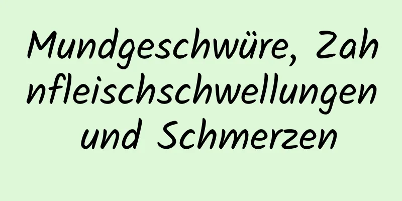 Mundgeschwüre, Zahnfleischschwellungen und Schmerzen