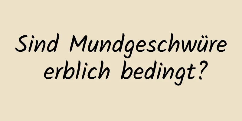 Sind Mundgeschwüre erblich bedingt?