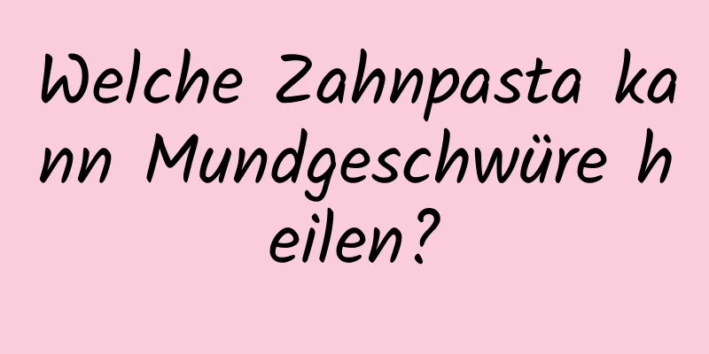 Welche Zahnpasta kann Mundgeschwüre heilen?