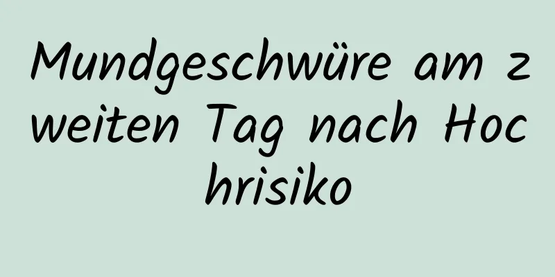 Mundgeschwüre am zweiten Tag nach Hochrisiko