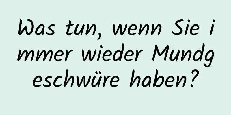 Was tun, wenn Sie immer wieder Mundgeschwüre haben?