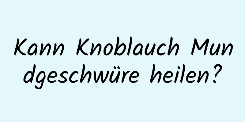 Kann Knoblauch Mundgeschwüre heilen?