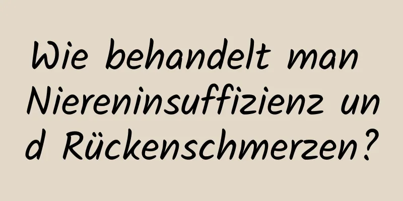 Wie behandelt man Niereninsuffizienz und Rückenschmerzen?