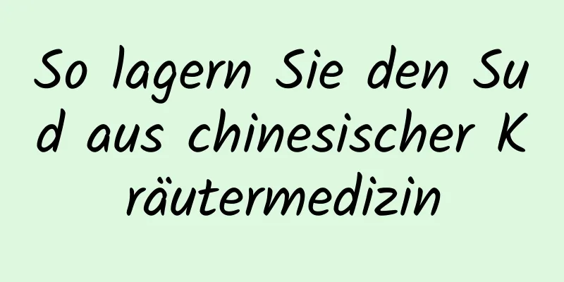 So lagern Sie den Sud aus chinesischer Kräutermedizin