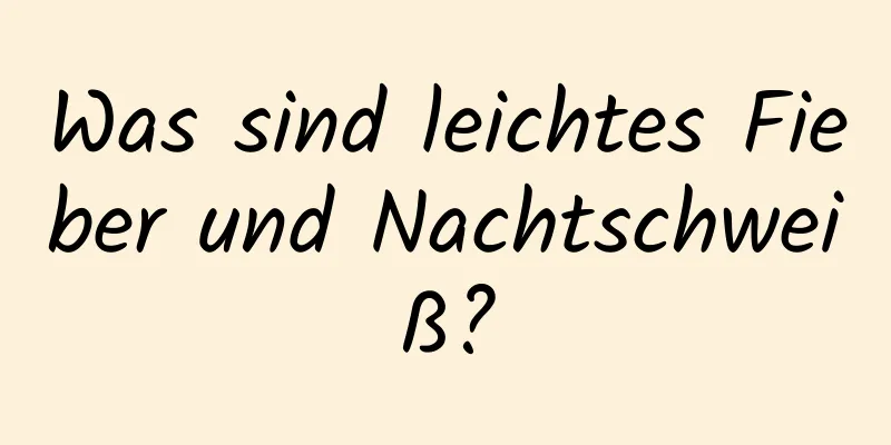 Was sind leichtes Fieber und Nachtschweiß?